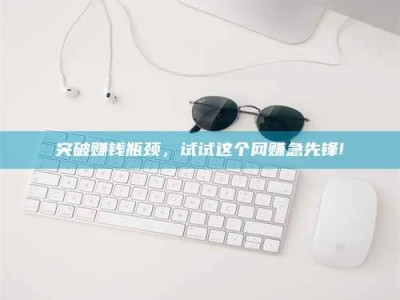 改则突破赚钱瓶颈，试试这个网赚急先锋!