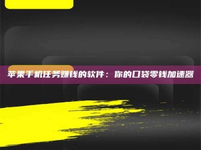 改则苹果手机任务赚钱的软件：你的口袋零钱加速器