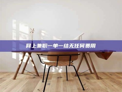 改则网上兼职一单一结无任何费用