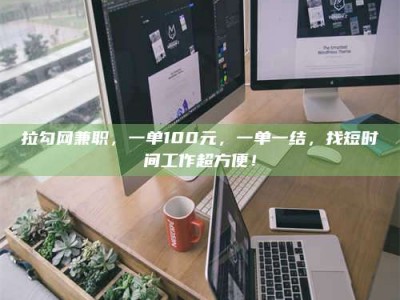 改则拉勾网兼职，一单100元，一单一结，找短时间工作超方便！