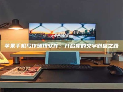 改则苹果手机写作赚钱软件：开启你的文字财富之路