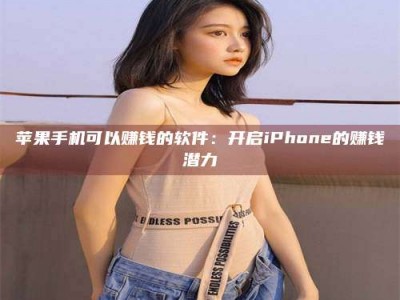 改则苹果手机可以赚钱的软件：开启iPhone的赚钱潜力