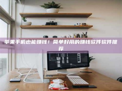 改则苹果手机也能赚钱！简单好用的赚钱软件软件推荐