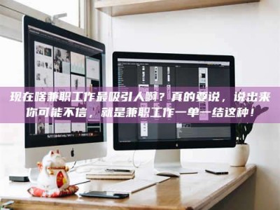 改则现在啥兼职工作最吸引人啊？真的要说，说出来你可能不信，就是兼职工作一单一结这种！