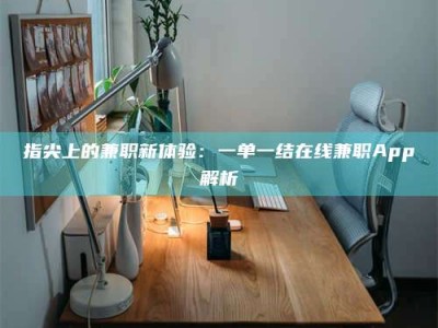 改则指尖上的兼职新体验：一单一结在线兼职App解析