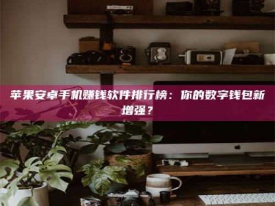 改则苹果安卓手机赚钱软件排行榜：你的数字钱包新增强？