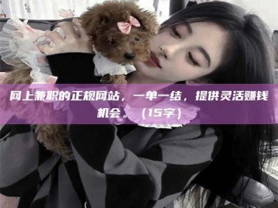 改则网上兼职的正规网站，一单一结，提供灵活赚钱机会。（15字）