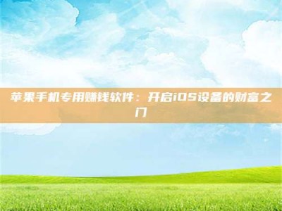 改则苹果手机专用赚钱软件：开启iOS设备的财富之门